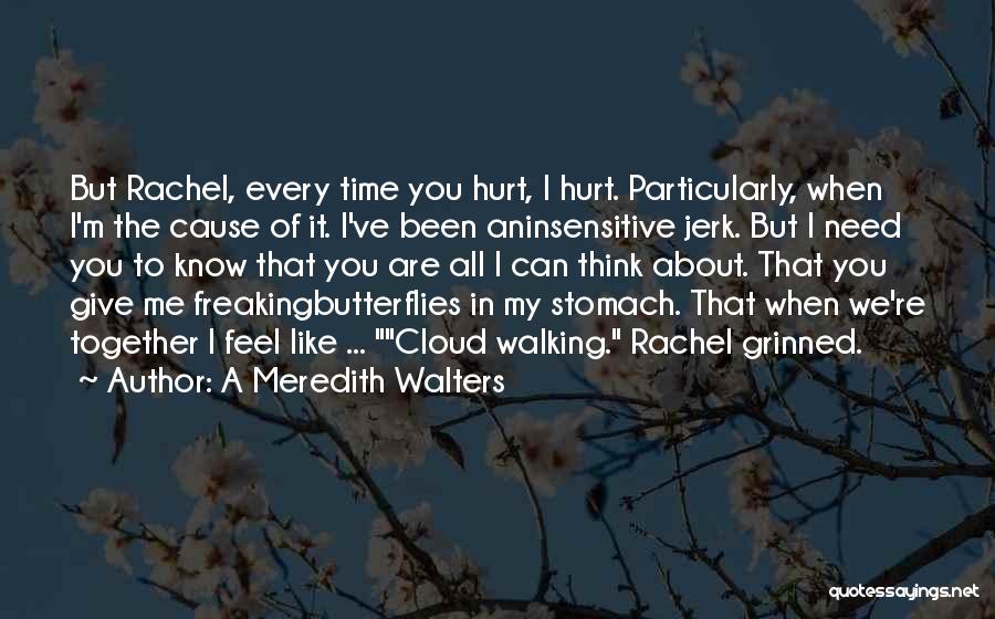 A Meredith Walters Quotes: But Rachel, Every Time You Hurt, I Hurt. Particularly, When I'm The Cause Of It. I've Been Aninsensitive Jerk. But