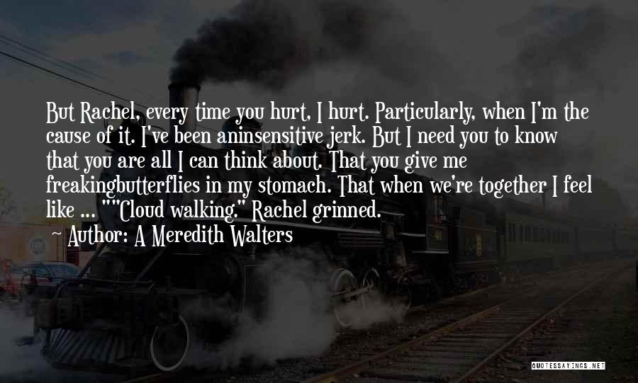 A Meredith Walters Quotes: But Rachel, Every Time You Hurt, I Hurt. Particularly, When I'm The Cause Of It. I've Been Aninsensitive Jerk. But