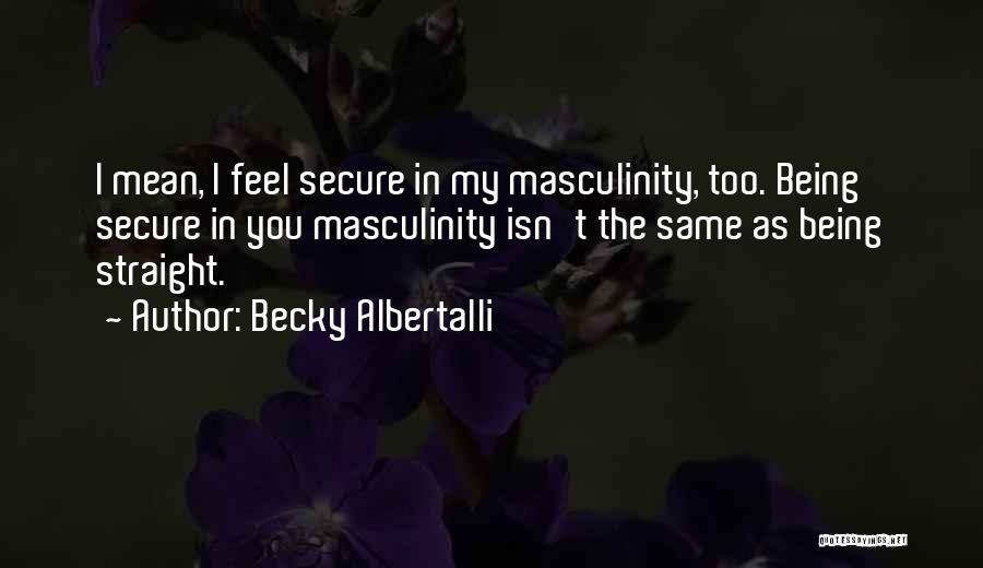 Becky Albertalli Quotes: I Mean, I Feel Secure In My Masculinity, Too. Being Secure In You Masculinity Isn't The Same As Being Straight.