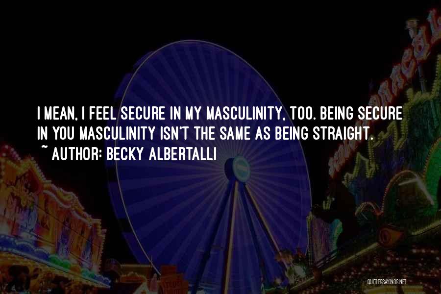 Becky Albertalli Quotes: I Mean, I Feel Secure In My Masculinity, Too. Being Secure In You Masculinity Isn't The Same As Being Straight.