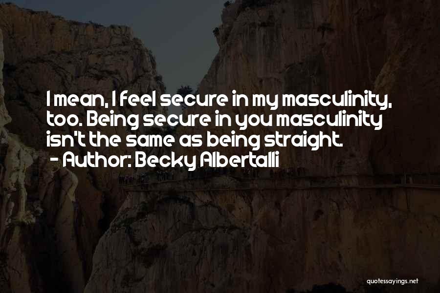 Becky Albertalli Quotes: I Mean, I Feel Secure In My Masculinity, Too. Being Secure In You Masculinity Isn't The Same As Being Straight.