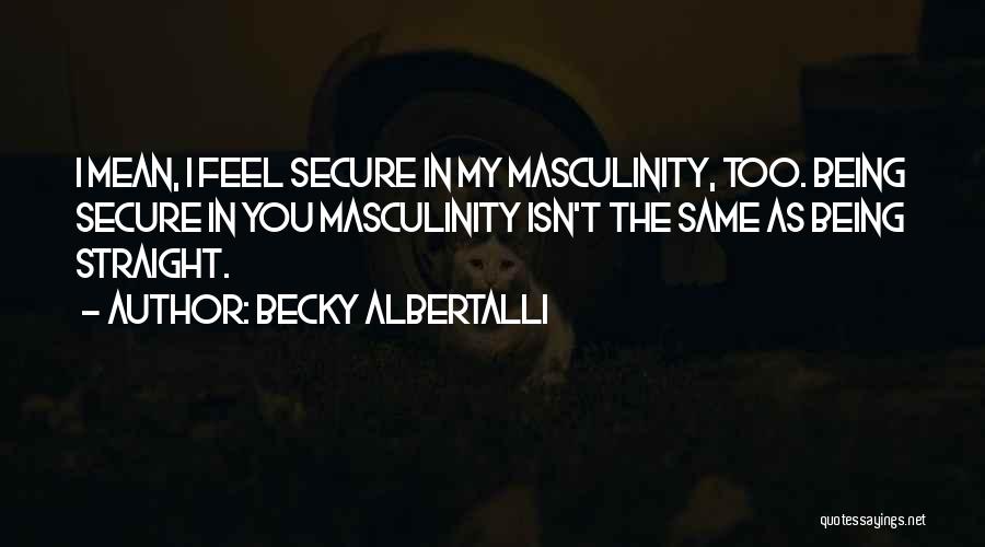 Becky Albertalli Quotes: I Mean, I Feel Secure In My Masculinity, Too. Being Secure In You Masculinity Isn't The Same As Being Straight.