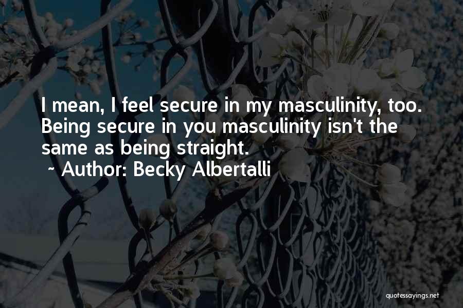 Becky Albertalli Quotes: I Mean, I Feel Secure In My Masculinity, Too. Being Secure In You Masculinity Isn't The Same As Being Straight.