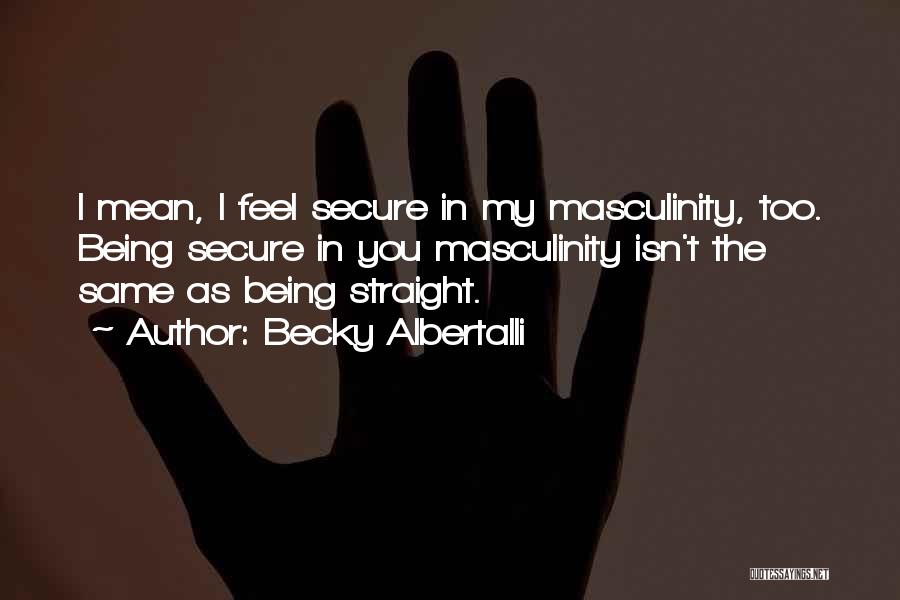 Becky Albertalli Quotes: I Mean, I Feel Secure In My Masculinity, Too. Being Secure In You Masculinity Isn't The Same As Being Straight.