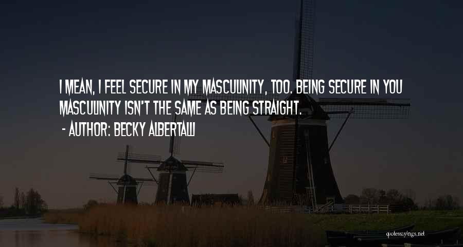 Becky Albertalli Quotes: I Mean, I Feel Secure In My Masculinity, Too. Being Secure In You Masculinity Isn't The Same As Being Straight.