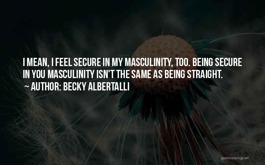 Becky Albertalli Quotes: I Mean, I Feel Secure In My Masculinity, Too. Being Secure In You Masculinity Isn't The Same As Being Straight.