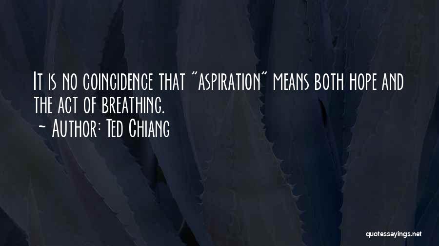 Ted Chiang Quotes: It Is No Coincidence That Aspiration Means Both Hope And The Act Of Breathing.