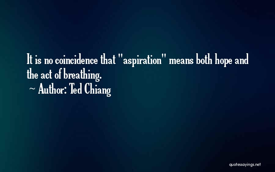 Ted Chiang Quotes: It Is No Coincidence That Aspiration Means Both Hope And The Act Of Breathing.