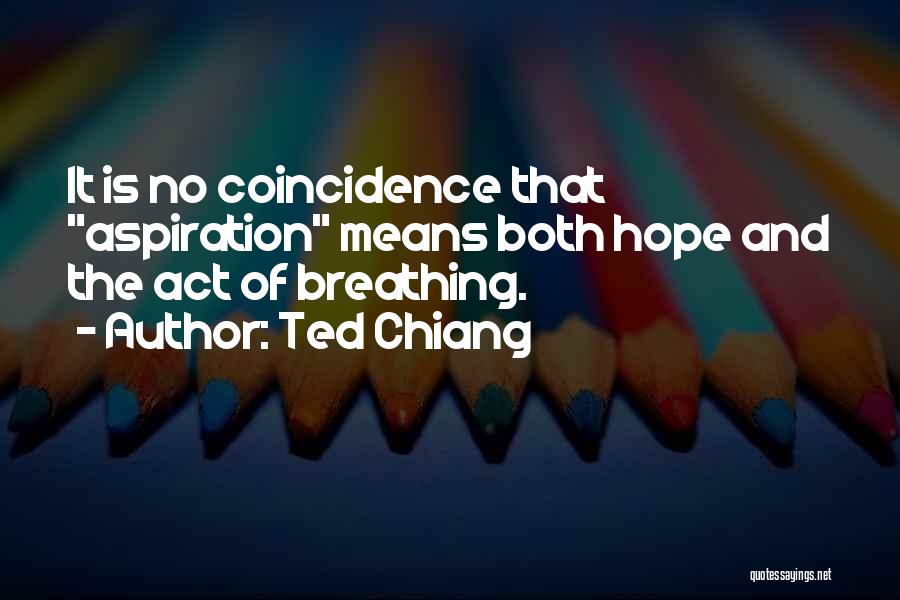 Ted Chiang Quotes: It Is No Coincidence That Aspiration Means Both Hope And The Act Of Breathing.