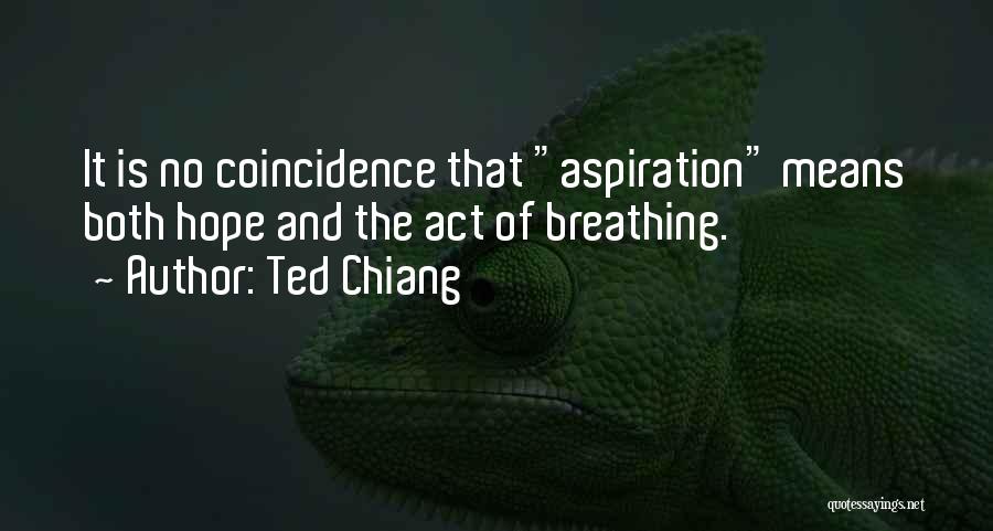 Ted Chiang Quotes: It Is No Coincidence That Aspiration Means Both Hope And The Act Of Breathing.