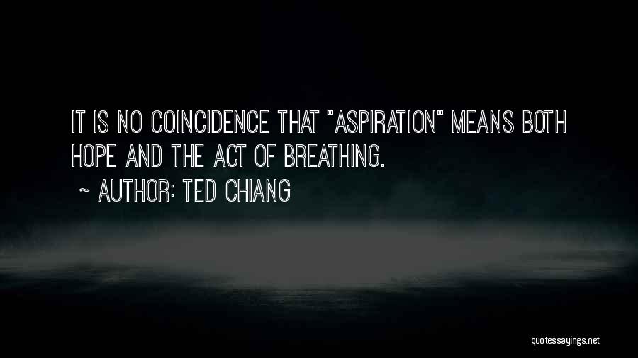 Ted Chiang Quotes: It Is No Coincidence That Aspiration Means Both Hope And The Act Of Breathing.