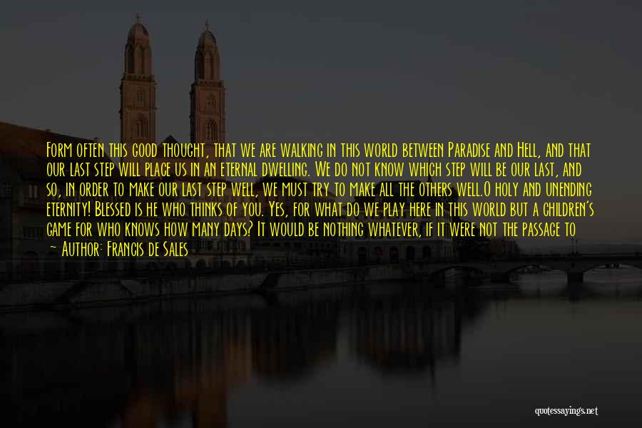 Francis De Sales Quotes: Form Often This Good Thought, That We Are Walking In This World Between Paradise And Hell, And That Our Last