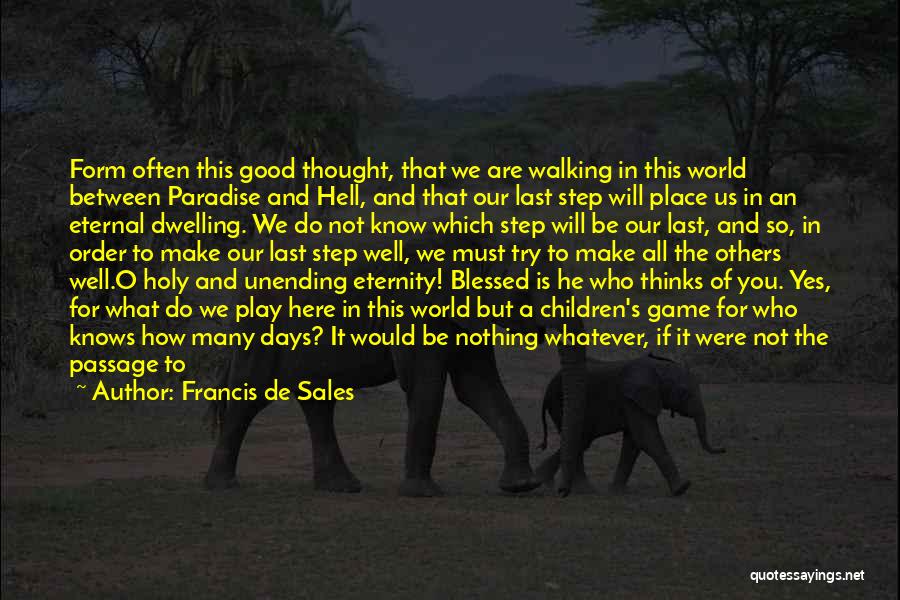 Francis De Sales Quotes: Form Often This Good Thought, That We Are Walking In This World Between Paradise And Hell, And That Our Last