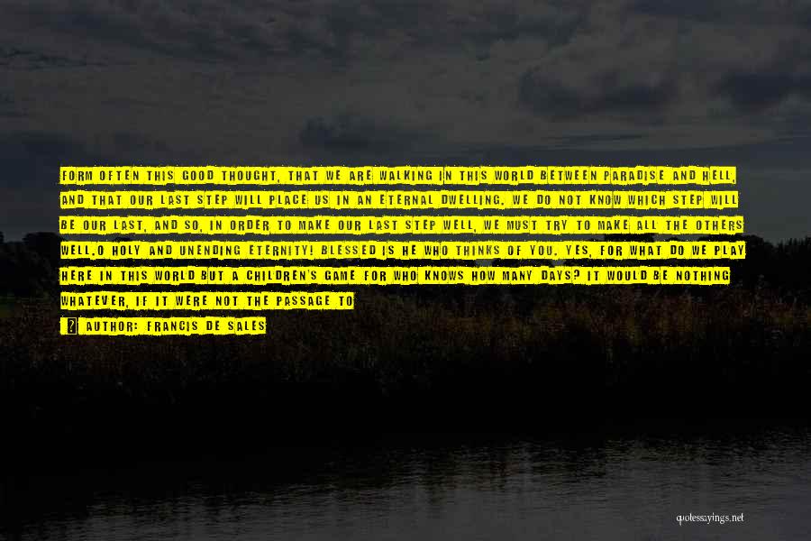 Francis De Sales Quotes: Form Often This Good Thought, That We Are Walking In This World Between Paradise And Hell, And That Our Last