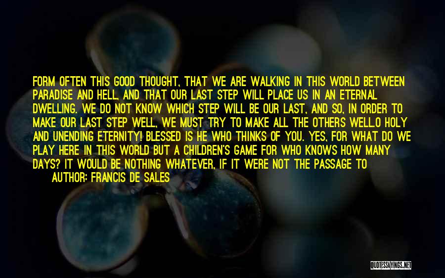 Francis De Sales Quotes: Form Often This Good Thought, That We Are Walking In This World Between Paradise And Hell, And That Our Last