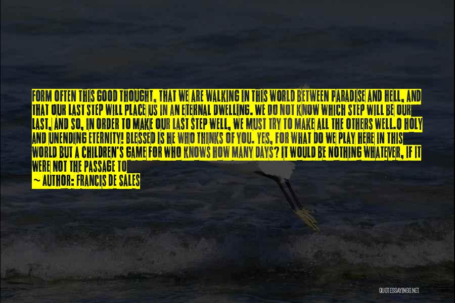 Francis De Sales Quotes: Form Often This Good Thought, That We Are Walking In This World Between Paradise And Hell, And That Our Last