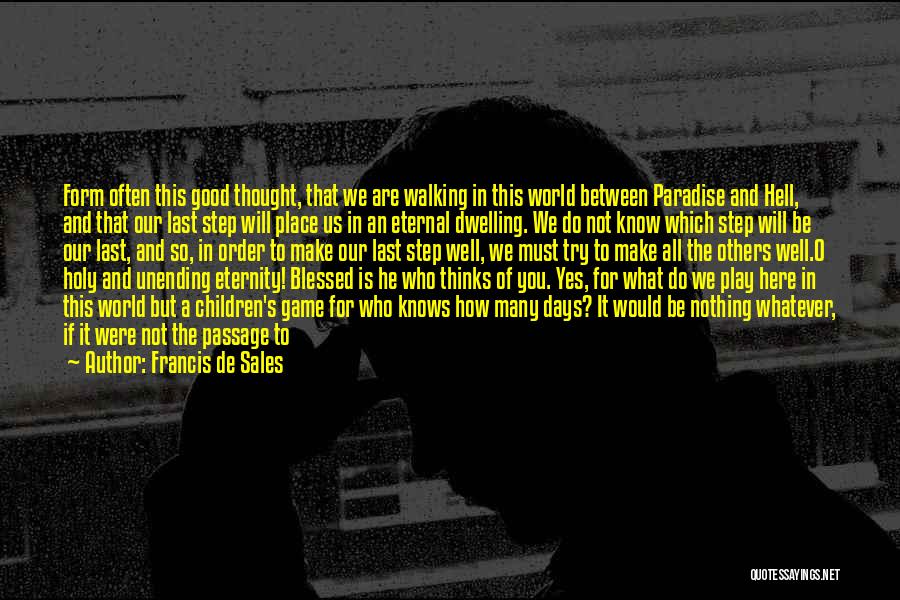 Francis De Sales Quotes: Form Often This Good Thought, That We Are Walking In This World Between Paradise And Hell, And That Our Last