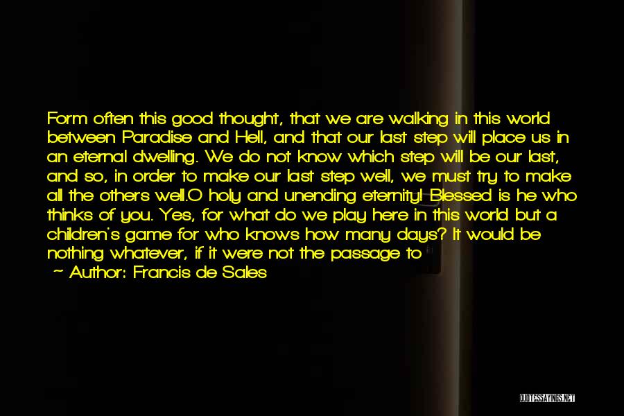 Francis De Sales Quotes: Form Often This Good Thought, That We Are Walking In This World Between Paradise And Hell, And That Our Last