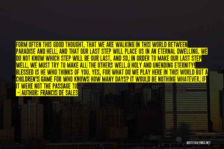 Francis De Sales Quotes: Form Often This Good Thought, That We Are Walking In This World Between Paradise And Hell, And That Our Last