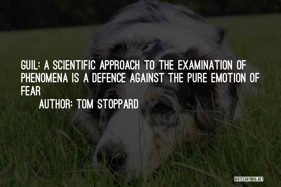 Tom Stoppard Quotes: Guil: A Scientific Approach To The Examination Of Phenomena Is A Defence Against The Pure Emotion Of Fear