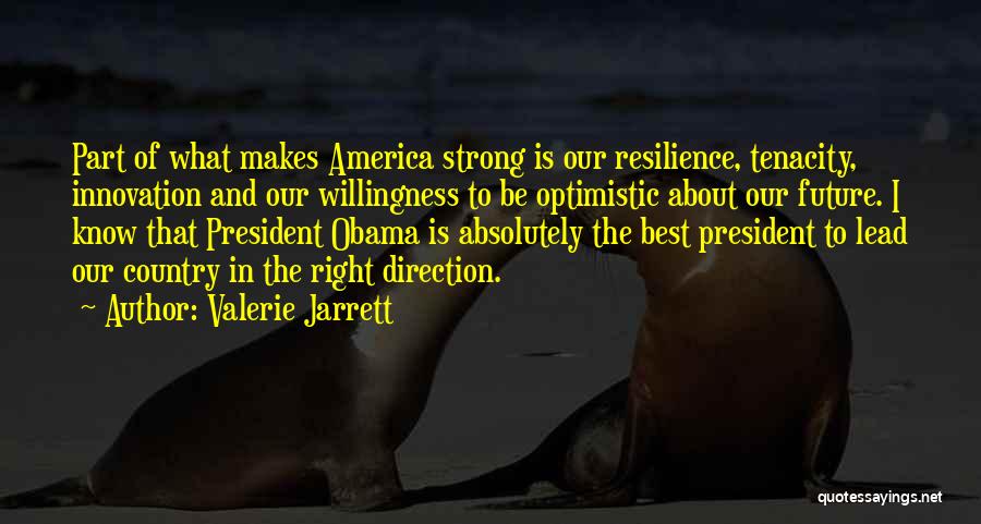 Valerie Jarrett Quotes: Part Of What Makes America Strong Is Our Resilience, Tenacity, Innovation And Our Willingness To Be Optimistic About Our Future.