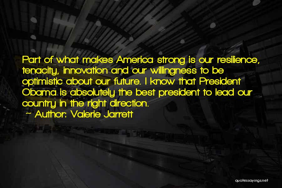 Valerie Jarrett Quotes: Part Of What Makes America Strong Is Our Resilience, Tenacity, Innovation And Our Willingness To Be Optimistic About Our Future.