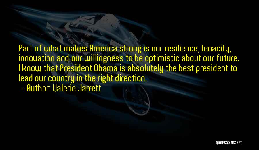 Valerie Jarrett Quotes: Part Of What Makes America Strong Is Our Resilience, Tenacity, Innovation And Our Willingness To Be Optimistic About Our Future.