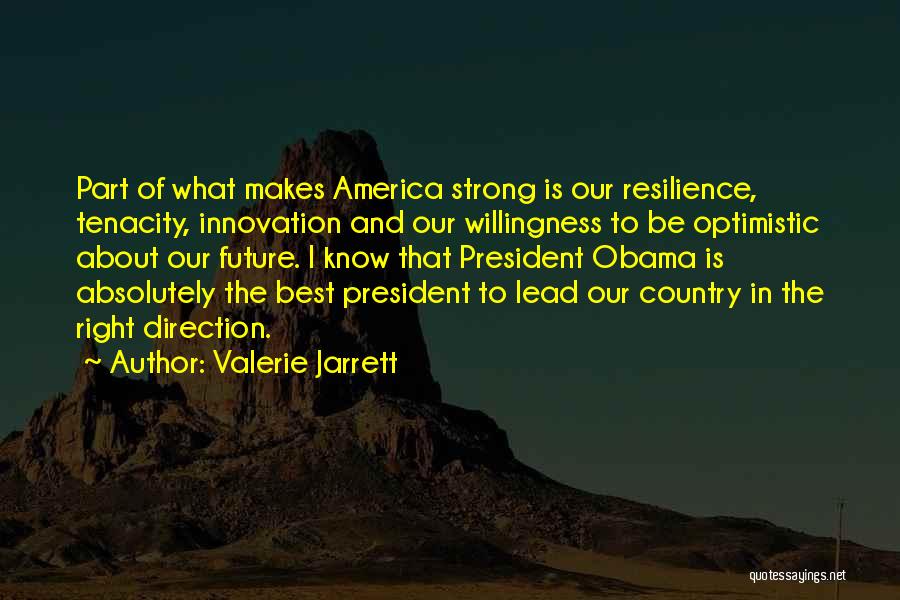 Valerie Jarrett Quotes: Part Of What Makes America Strong Is Our Resilience, Tenacity, Innovation And Our Willingness To Be Optimistic About Our Future.
