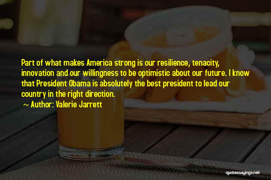 Valerie Jarrett Quotes: Part Of What Makes America Strong Is Our Resilience, Tenacity, Innovation And Our Willingness To Be Optimistic About Our Future.