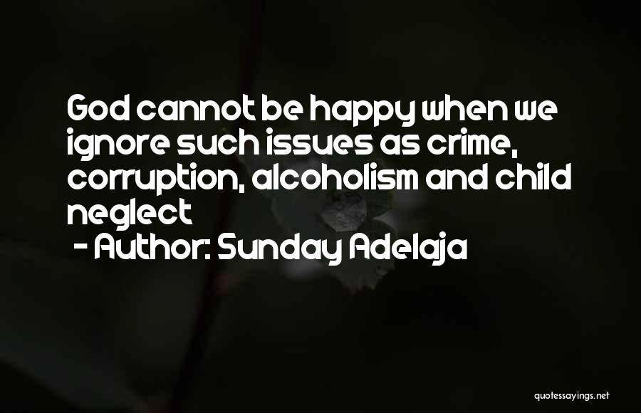 Sunday Adelaja Quotes: God Cannot Be Happy When We Ignore Such Issues As Crime, Corruption, Alcoholism And Child Neglect