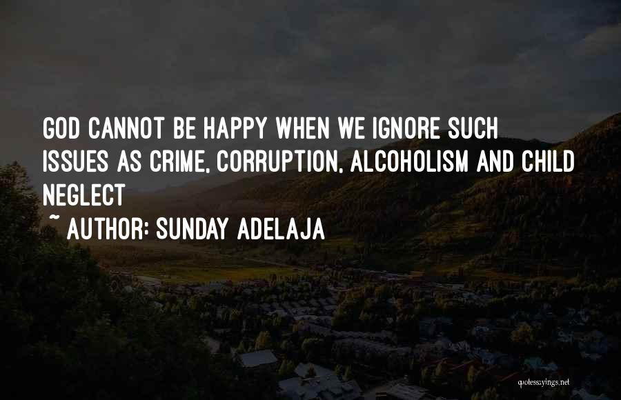 Sunday Adelaja Quotes: God Cannot Be Happy When We Ignore Such Issues As Crime, Corruption, Alcoholism And Child Neglect
