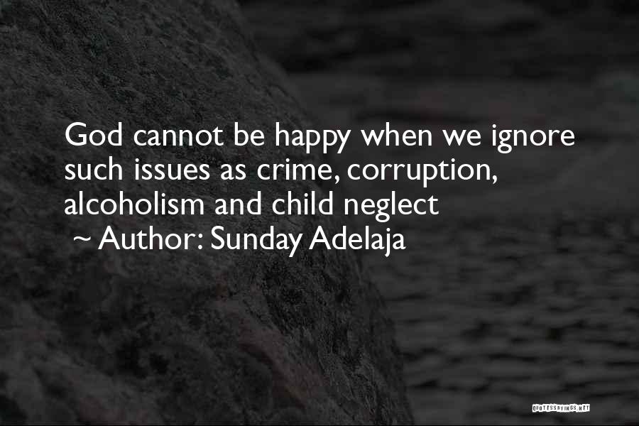 Sunday Adelaja Quotes: God Cannot Be Happy When We Ignore Such Issues As Crime, Corruption, Alcoholism And Child Neglect