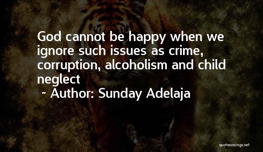 Sunday Adelaja Quotes: God Cannot Be Happy When We Ignore Such Issues As Crime, Corruption, Alcoholism And Child Neglect