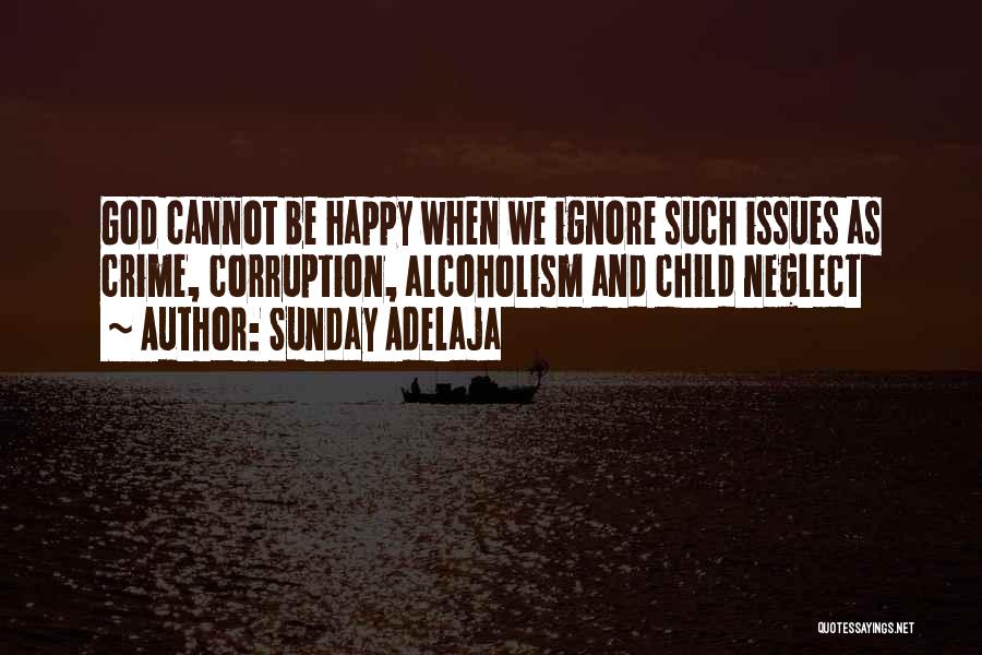 Sunday Adelaja Quotes: God Cannot Be Happy When We Ignore Such Issues As Crime, Corruption, Alcoholism And Child Neglect