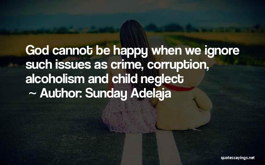Sunday Adelaja Quotes: God Cannot Be Happy When We Ignore Such Issues As Crime, Corruption, Alcoholism And Child Neglect