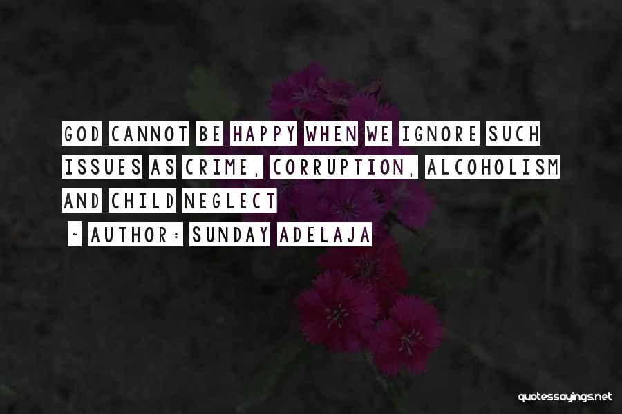 Sunday Adelaja Quotes: God Cannot Be Happy When We Ignore Such Issues As Crime, Corruption, Alcoholism And Child Neglect