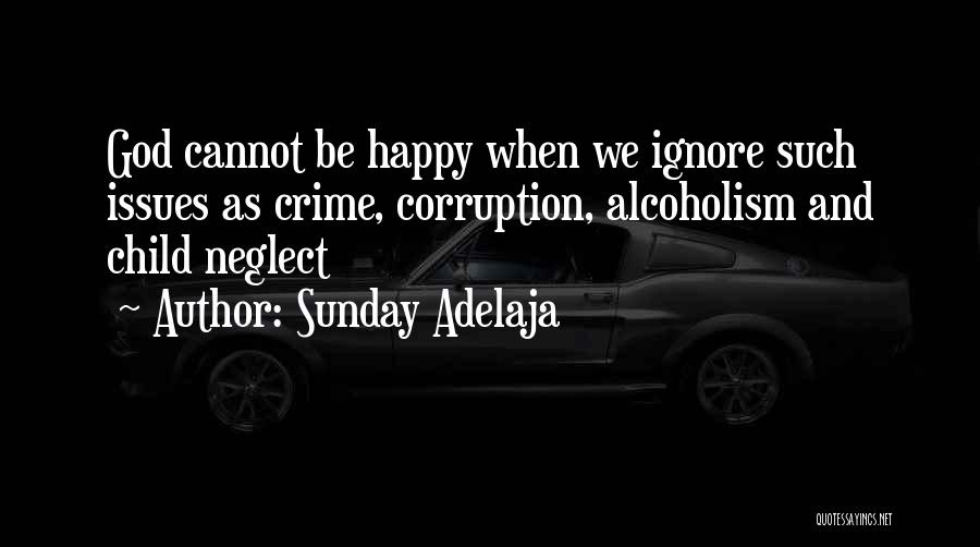 Sunday Adelaja Quotes: God Cannot Be Happy When We Ignore Such Issues As Crime, Corruption, Alcoholism And Child Neglect