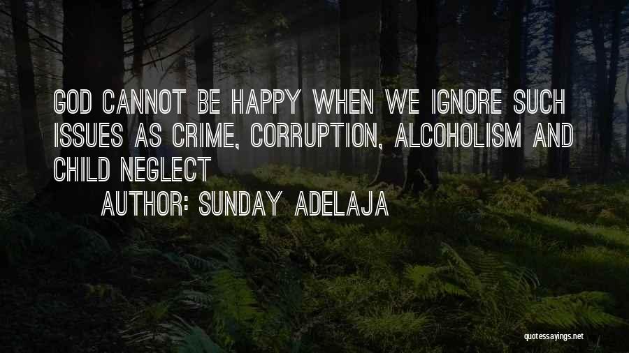 Sunday Adelaja Quotes: God Cannot Be Happy When We Ignore Such Issues As Crime, Corruption, Alcoholism And Child Neglect