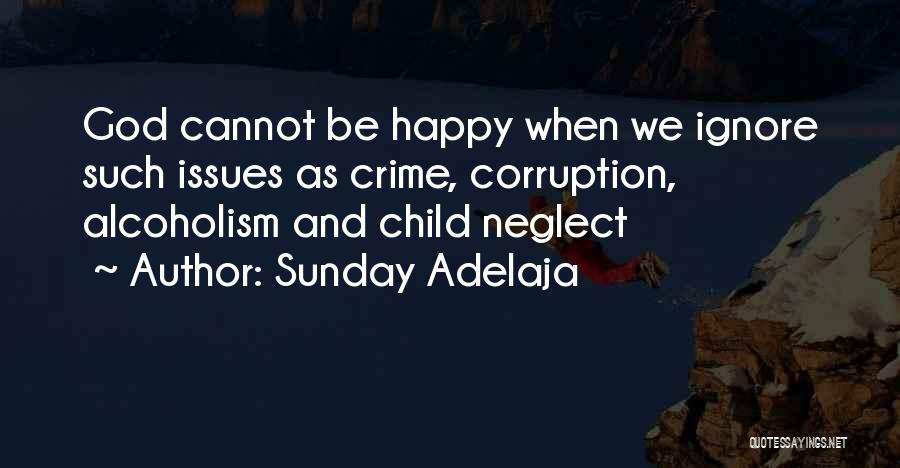 Sunday Adelaja Quotes: God Cannot Be Happy When We Ignore Such Issues As Crime, Corruption, Alcoholism And Child Neglect