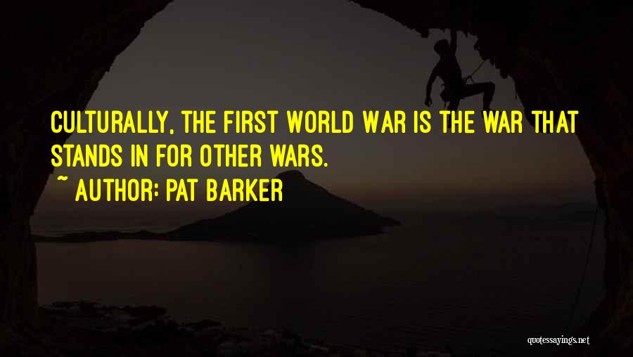 Pat Barker Quotes: Culturally, The First World War Is The War That Stands In For Other Wars.