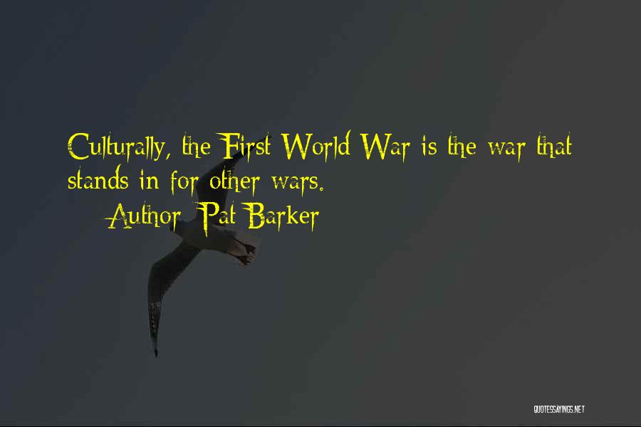 Pat Barker Quotes: Culturally, The First World War Is The War That Stands In For Other Wars.