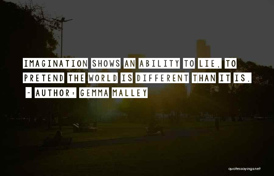 Gemma Malley Quotes: Imagination Shows An Ability To Lie, To Pretend The World Is Different Than It Is.