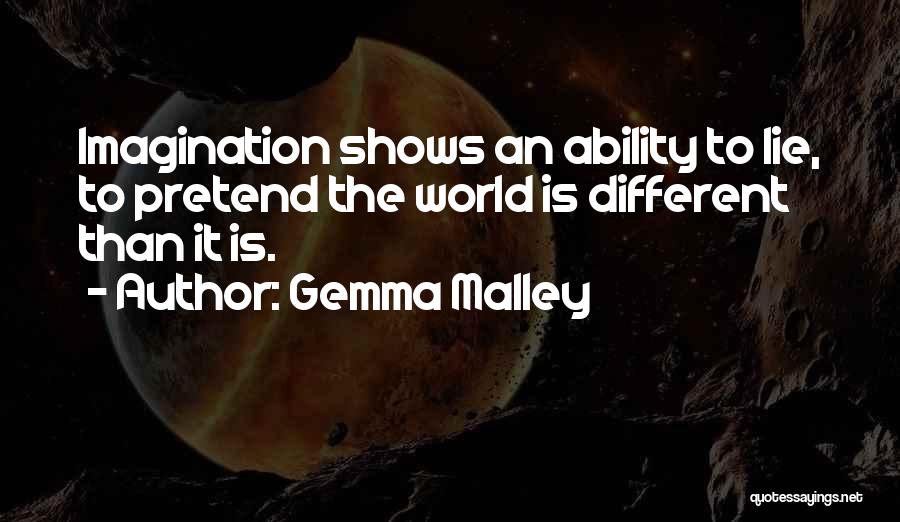 Gemma Malley Quotes: Imagination Shows An Ability To Lie, To Pretend The World Is Different Than It Is.