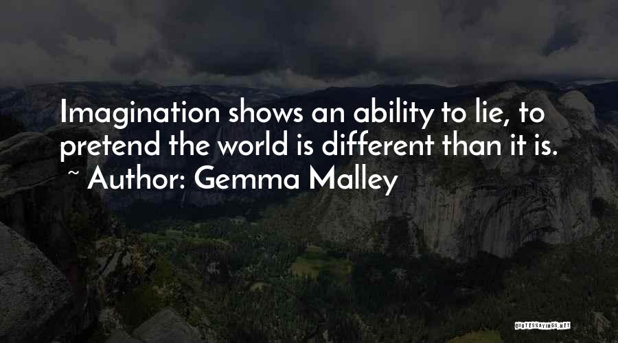 Gemma Malley Quotes: Imagination Shows An Ability To Lie, To Pretend The World Is Different Than It Is.