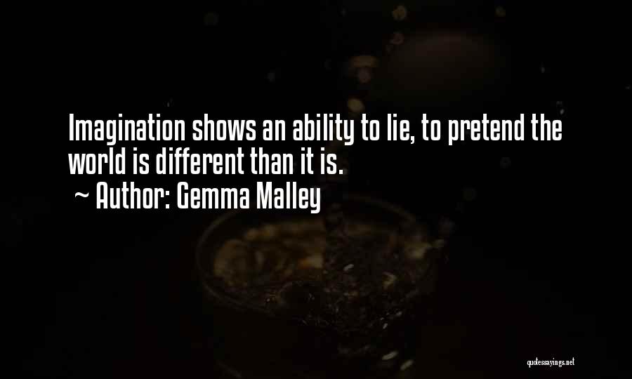 Gemma Malley Quotes: Imagination Shows An Ability To Lie, To Pretend The World Is Different Than It Is.