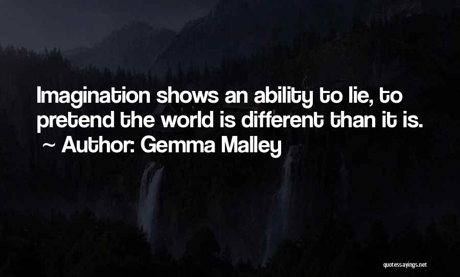 Gemma Malley Quotes: Imagination Shows An Ability To Lie, To Pretend The World Is Different Than It Is.