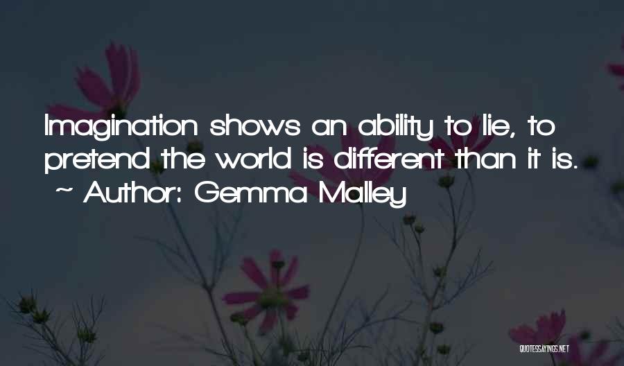 Gemma Malley Quotes: Imagination Shows An Ability To Lie, To Pretend The World Is Different Than It Is.