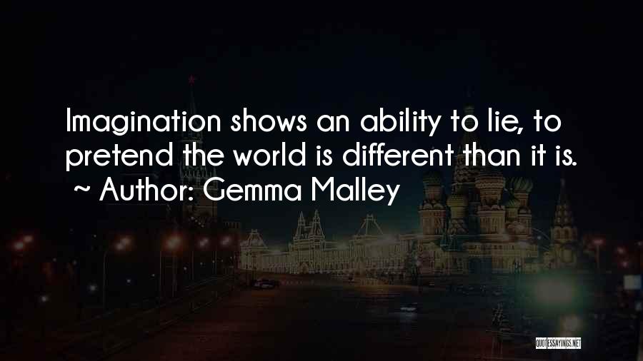 Gemma Malley Quotes: Imagination Shows An Ability To Lie, To Pretend The World Is Different Than It Is.