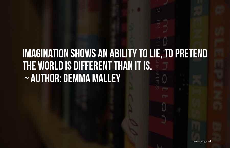 Gemma Malley Quotes: Imagination Shows An Ability To Lie, To Pretend The World Is Different Than It Is.