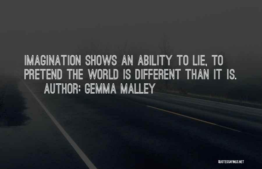 Gemma Malley Quotes: Imagination Shows An Ability To Lie, To Pretend The World Is Different Than It Is.